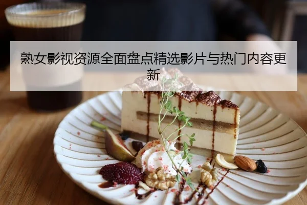 熟女影视资源全面盘点精选影片与热门内容更新